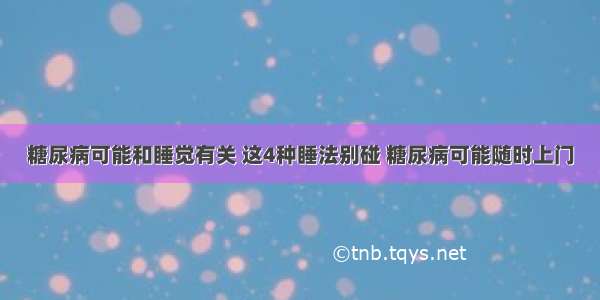 糖尿病可能和睡觉有关 这4种睡法别碰 糖尿病可能随时上门