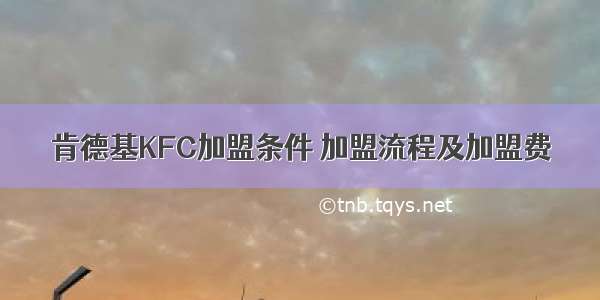 肯德基KFC加盟条件 加盟流程及加盟费