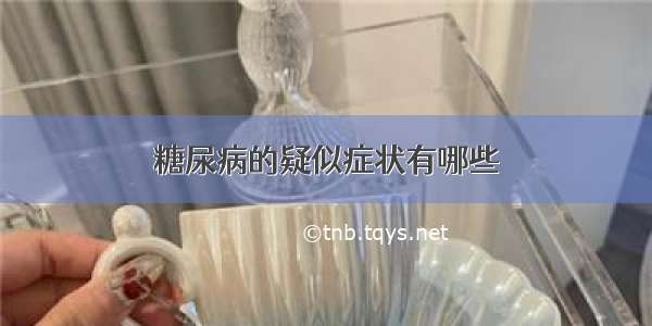 糖尿病的疑似症状有哪些