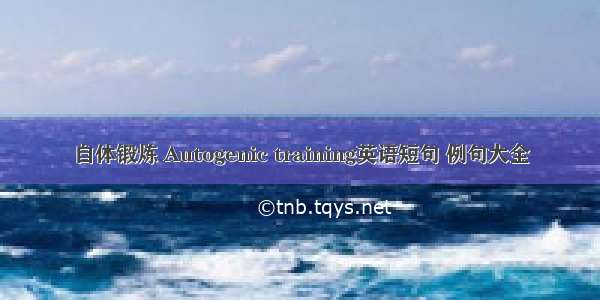 自体锻炼 Autogenic training英语短句 例句大全