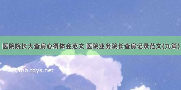 医院院长大查房心得体会范文 医院业务院长查房记录范文(九篇)