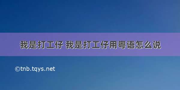 我是打工仔 我是打工仔用粤语怎么说