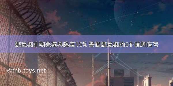 糖尿病前期患癌风险高15% 警惕糖尿病的5个前期信号