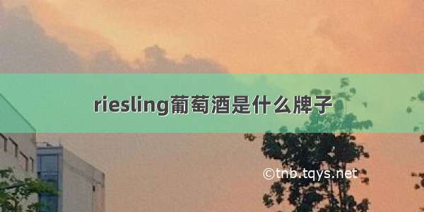 riesling葡萄酒是什么牌子