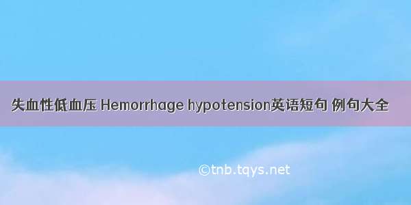 失血性低血压 Hemorrhage hypotension英语短句 例句大全