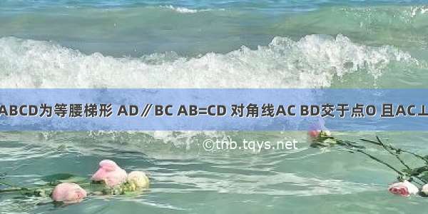 如图 四边形ABCD为等腰梯形 AD∥BC AB=CD 对角线AC BD交于点O 且AC⊥BD DH⊥BC