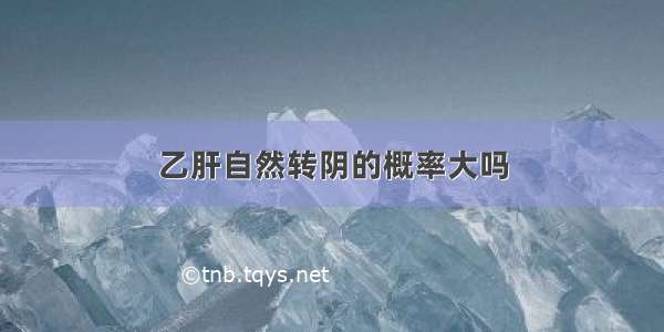 乙肝自然转阴的概率大吗