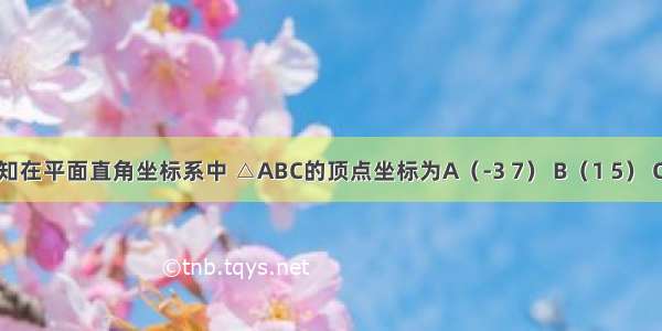 如图 已知在平面直角坐标系中 △ABC的顶点坐标为A（-3 7） B（1 5） C（-5 3）