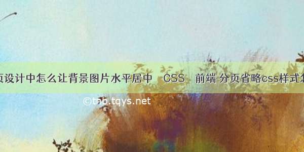 在网页设计中怎么让背景图片水平居中 – CSS – 前端 分页省略css样式怎么写