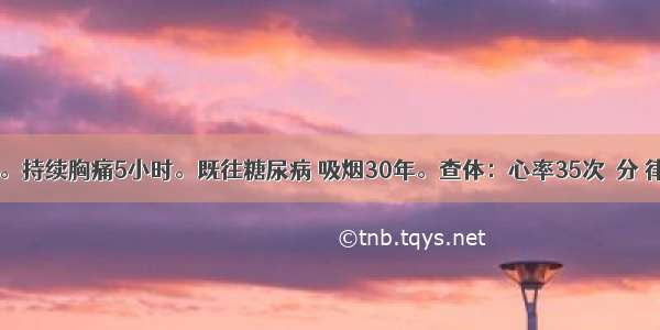 男 55岁。持续胸痛5小时。既往糖尿病 吸烟30年。查体：心率35次／分 律齐。心