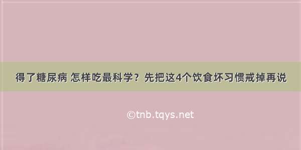 得了糖尿病 怎样吃最科学？先把这4个饮食坏习惯戒掉再说