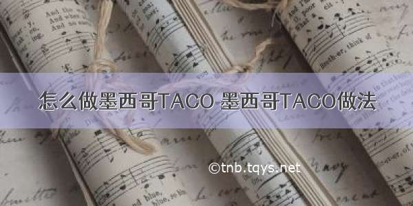 怎么做墨西哥TACO 墨西哥TACO做法