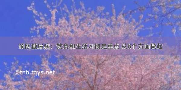 预防糖尿病：饮食和生活习惯是重点 从6个方面做起