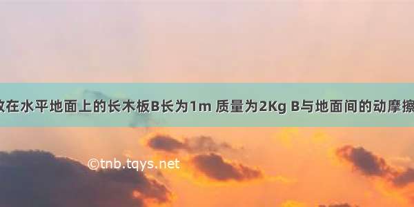 如图所示 放在水平地面上的长木板B长为1m 质量为2Kg B与地面间的动摩擦因数为0.2 