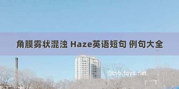 角膜雾状混浊 Haze英语短句 例句大全