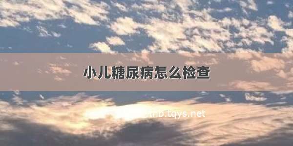 小儿糖尿病怎么检查