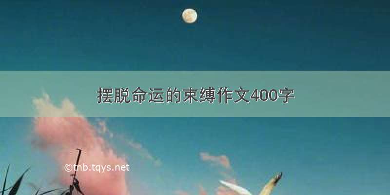 摆脱命运的束缚作文400字