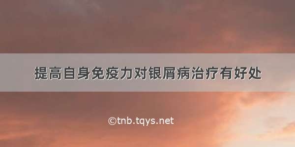 提高自身免疫力对银屑病治疗有好处