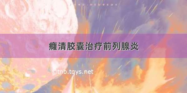 癃清胶囊治疗前列腺炎