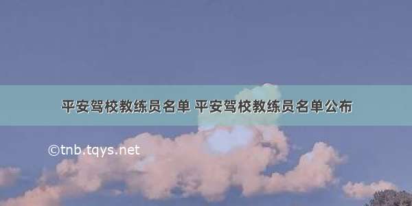 平安驾校教练员名单 平安驾校教练员名单公布