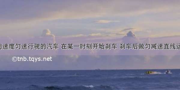 以10m/s的速度匀速行驶的汽车 在某一时刻开始刹车 刹车后做匀减速直线运动 加速度