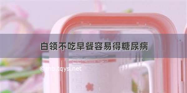 白领不吃早餐容易得糖尿病