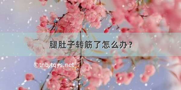 腿肚子转筋了怎么办？