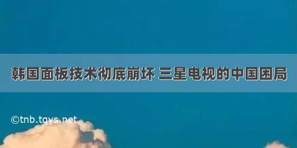 韩国面板技术彻底崩坏 三星电视的中国困局