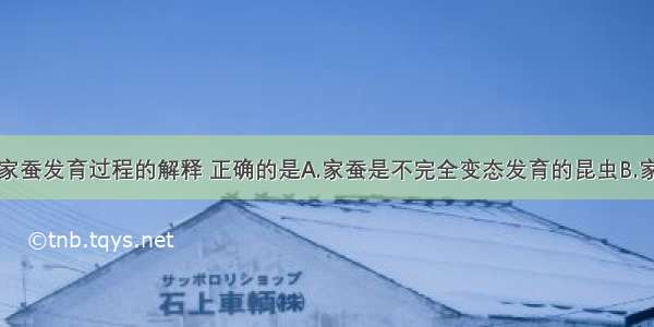 以下是有关家蚕发育过程的解释 正确的是A.家蚕是不完全变态发育的昆虫B.家蚕发育过程