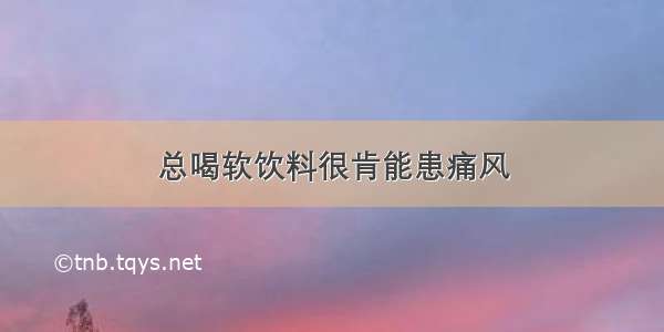 总喝软饮料很肯能患痛风