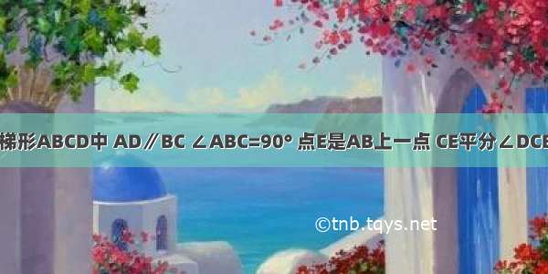 如图 在直角梯形ABCD中 AD∥BC ∠ABC=90° 点E是AB上一点 CE平分∠DCB 且有AD=A