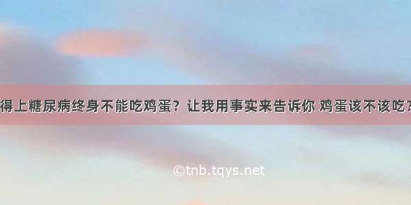 得上糖尿病终身不能吃鸡蛋？让我用事实来告诉你 鸡蛋该不该吃？