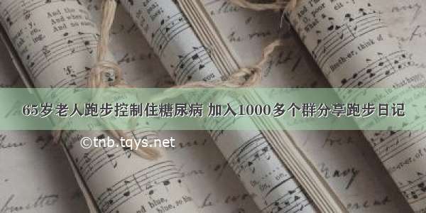 65岁老人跑步控制住糖尿病 加入1000多个群分享跑步日记