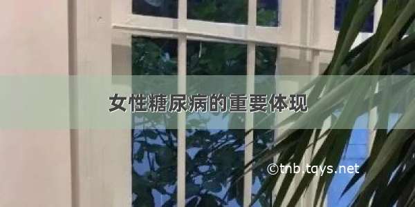 女性糖尿病的重要体现