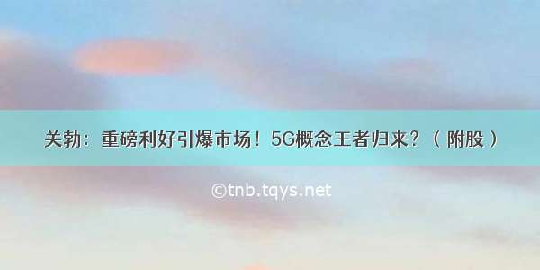 关勃：重磅利好引爆市场！5G概念王者归来？（附股）