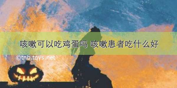 咳嗽可以吃鸡蛋吗 咳嗽患者吃什么好