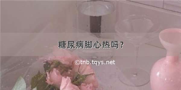 糖尿病脚心热吗？