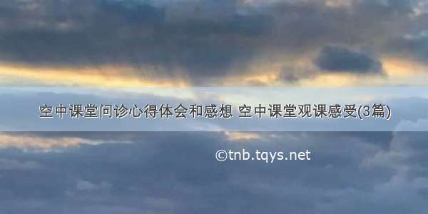 空中课堂问诊心得体会和感想 空中课堂观课感受(3篇)