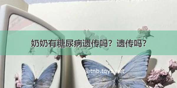 奶奶有糖尿病遗传吗？遗传吗？