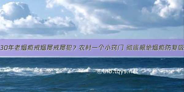 30年老烟瘾戒烟屡戒屡犯？农村一个小窍门 彻底根绝烟瘾防复吸