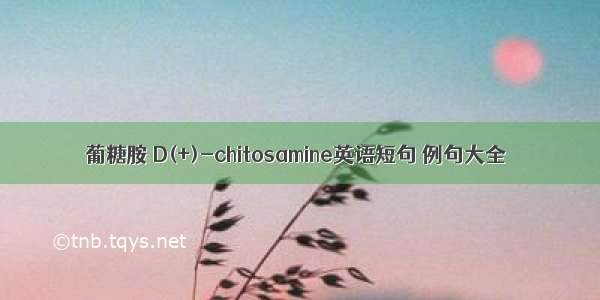 葡糖胺 D(+)-chitosamine英语短句 例句大全