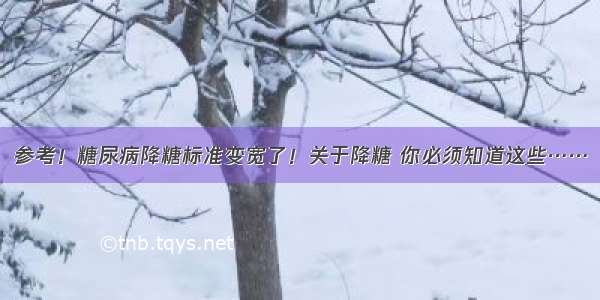 参考！糖尿病降糖标准变宽了！关于降糖 你必须知道这些……