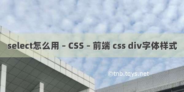 select怎么用 – CSS – 前端 css div字体样式