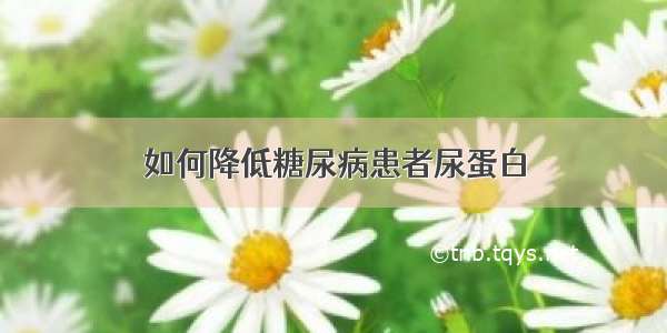 如何降低糖尿病患者尿蛋白