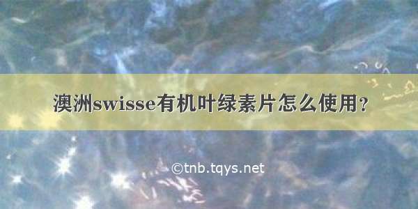 澳洲swisse有机叶绿素片怎么使用？