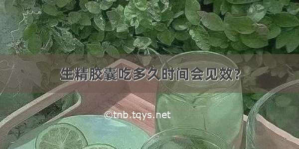 生精胶囊吃多久时间会见效？