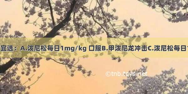 本例目前治疗宜选：A.泼尼松每日1mg/kg 口服B.甲泼尼龙冲击C.泼尼松每日1mg/kg 口服