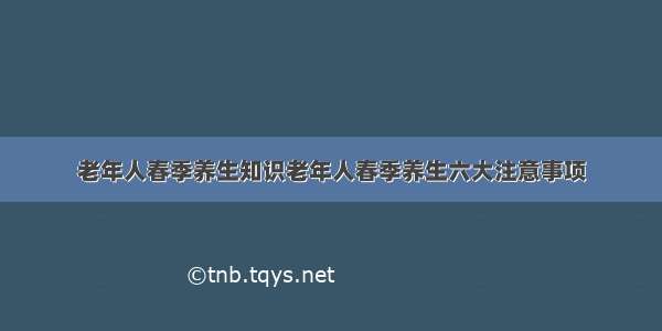 老年人春季养生知识老年人春季养生六大注意事项