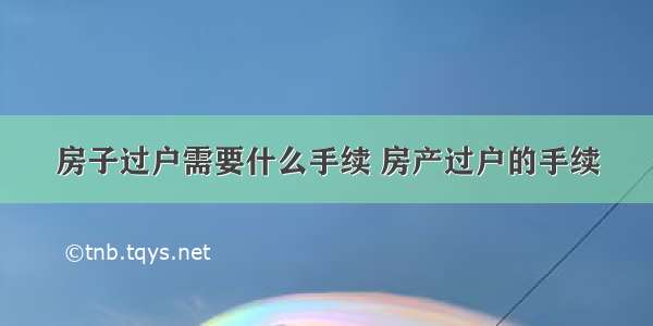 房子过户需要什么手续 房产过户的手续