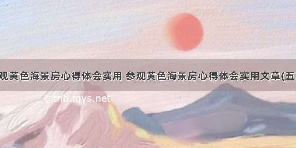 参观黄色海景房心得体会实用 参观黄色海景房心得体会实用文章(五篇)